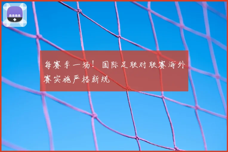 每赛季一场!国际足联对联赛海外赛实施严格新规