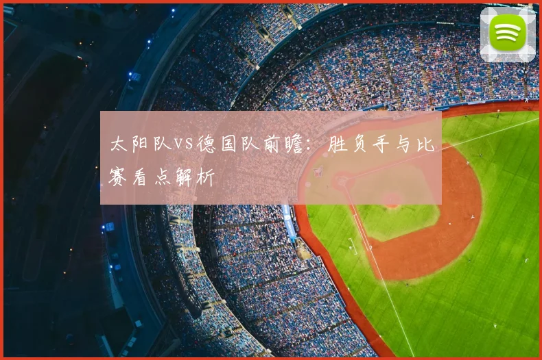 太阳队vs德国队前瞻:胜负手与比赛看点解析