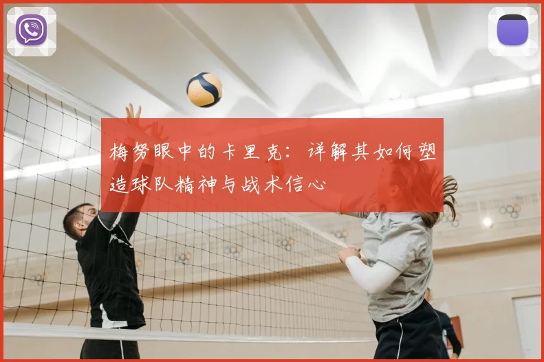 梅努眼中的卡里克:详解其如何塑造球队精神与战术信心