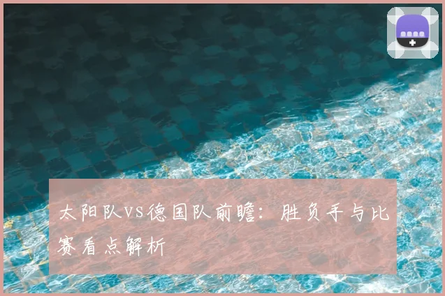 太阳队vs德国队前瞻:胜负手与比赛看点解析