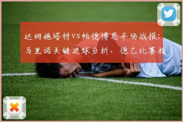 达姆施塔特vs帕德博恩半场战报:马里诺关键进球分析,德乙比赛精彩回顾