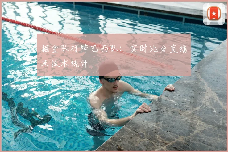 掘金队对阵巴西队:实时比分直播及技术统计