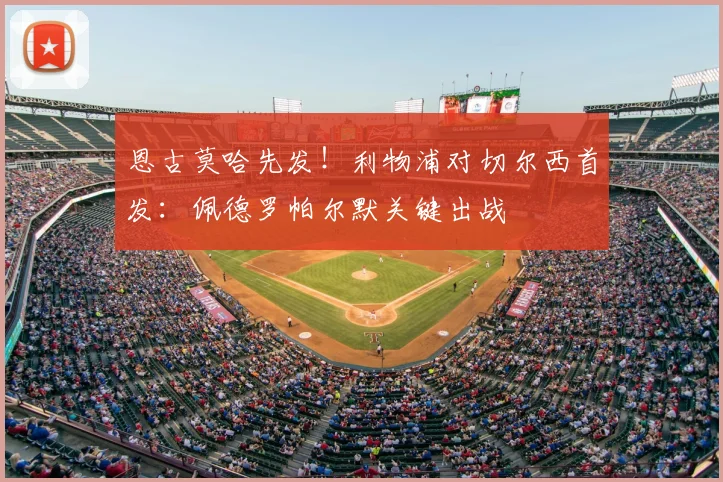 恩古莫哈先发!利物浦对切尔西首发:佩德罗帕尔默关键出战