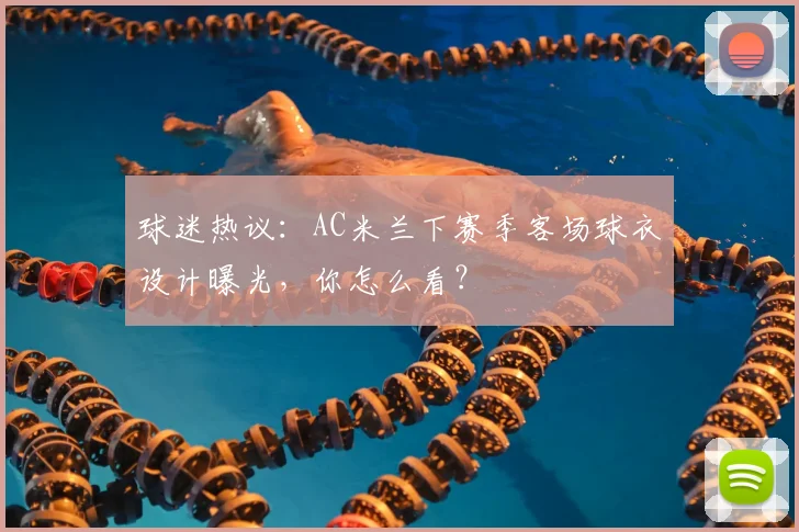 球迷热议:AC米兰下赛季客场球衣设计曝光,你怎么看?