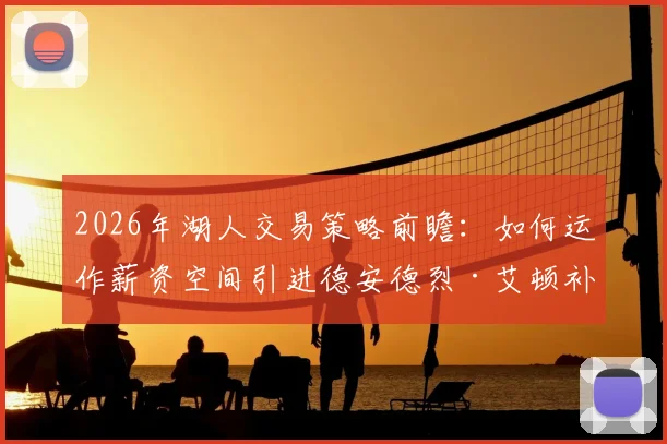 2026年湖人交易策略前瞻：如何运作薪资空间引进德安德烈·艾顿补强内线？