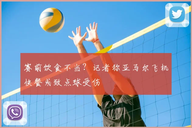 赛前饮食不当?记者称亚马尔飞机快餐或致点球受伤