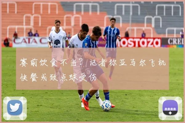 赛前饮食不当?记者称亚马尔飞机快餐或致点球受伤