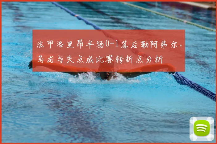 法甲洛里昂半场0-1落后勒阿弗尔,乌龙与失点成比赛转折点分析