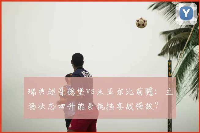 瑞典超哥德堡vs米亚尔比前瞻:主场状态回升能否抵挡客战强敌?