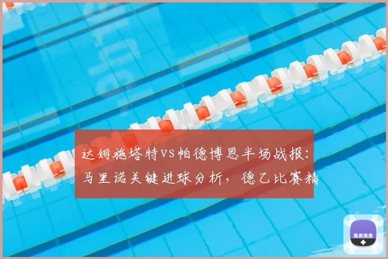 达姆施塔特vs帕德博恩半场战报:马里诺关键进球分析,德乙比赛精彩回顾